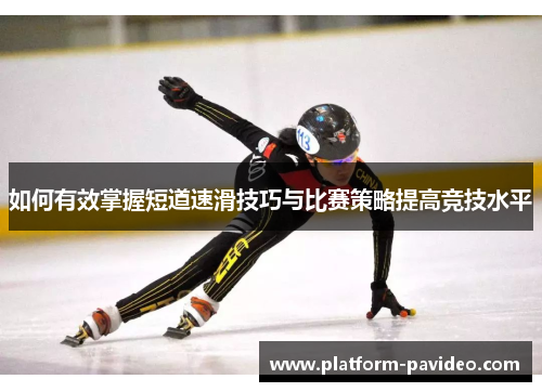如何有效掌握短道速滑技巧与比赛策略提高竞技水平