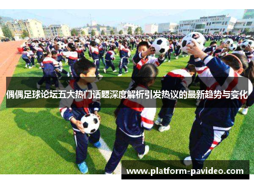 偶偶足球论坛五大热门话题深度解析引发热议的最新趋势与变化 偶偶足球论坛五大热门话题深度解析引发热议的最新趋势与变化