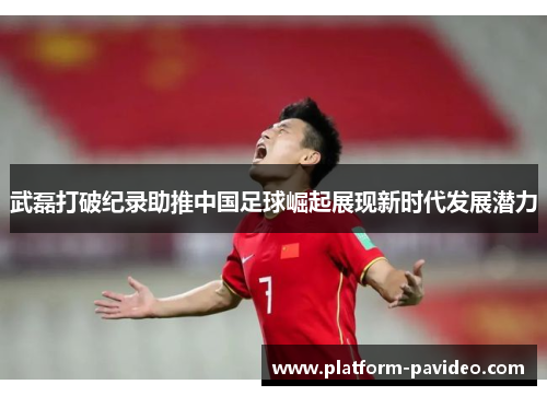 武磊打破纪录助推中国足球崛起展现新时代发展潜力