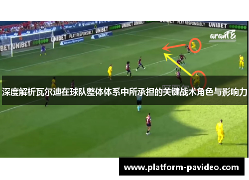 深度解析瓦尔迪在球队整体体系中所承担的关键战术角色与影响力
