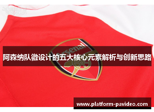 阿森纳队徽设计的五大核心元素解析与创新思路