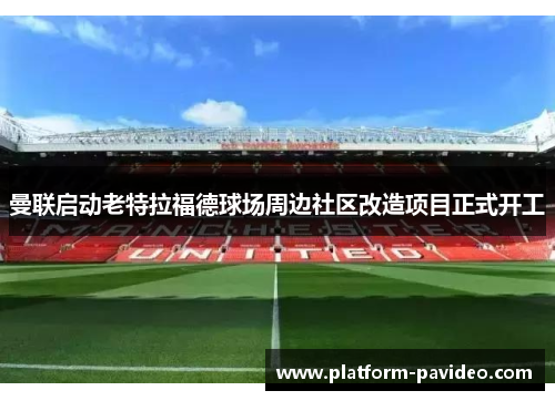 曼联启动老特拉福德球场周边社区改造项目正式开工