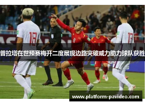 普拉塔在世预赛梅开二度展现边路突破威力助力球队获胜