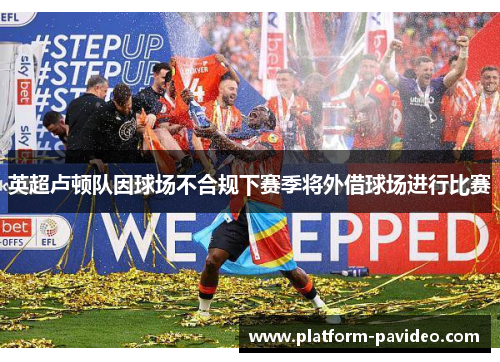 英超卢顿队因球场不合规下赛季将外借球场进行比赛