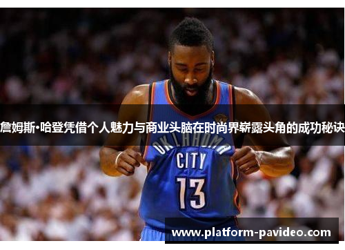 詹姆斯·哈登凭借个人魅力与商业头脑在时尚界崭露头角的成功秘诀