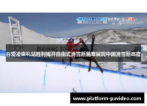 谷爱凌崇礼站胜利揭开自由式滑雪新篇章展现中国滑雪新高度