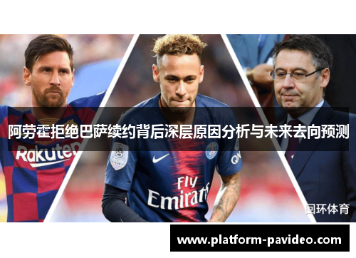 阿劳霍拒绝巴萨续约背后深层原因分析与未来去向预测