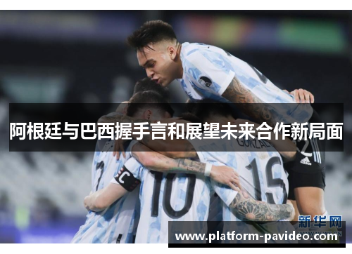 阿根廷与巴西握手言和展望未来合作新局面