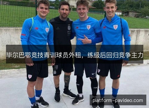 毕尔巴鄂竞技青训球员外租，练级后回归竞争主力